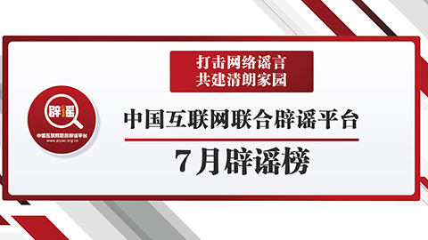 打击网络谣言 共建清朗家园 中国互联网联合辟谣平台7月辟谣榜